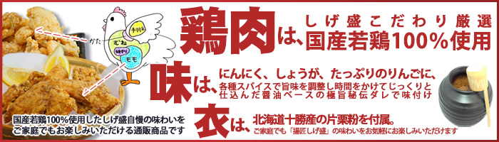 唐揚げ専門店 神戸 揚匠しげ盛通販商品のこだわりについて解説。国産若鶏100%使用。極旨秘伝ダレで味付け。北海道十勝産の片栗粉をからあげセットに付属。